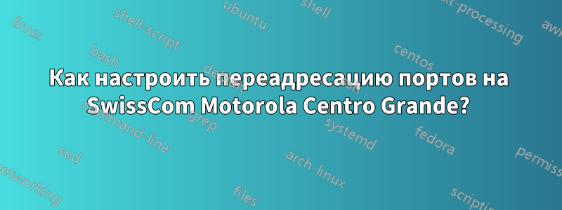 Как настроить переадресацию портов на SwissCom Motorola Centro Grande?