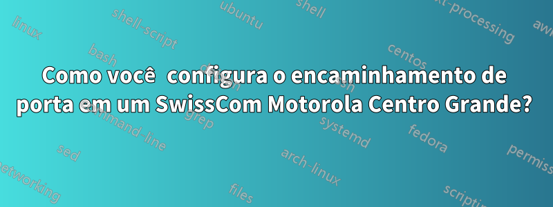 Como você configura o encaminhamento de porta em um SwissCom Motorola Centro Grande?