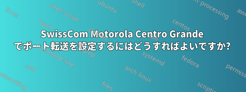 SwissCom Motorola Centro Grande でポート転送を設定するにはどうすればよいですか?