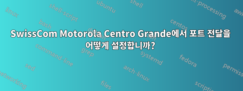 SwissCom Motorola Centro Grande에서 포트 전달을 어떻게 설정합니까?