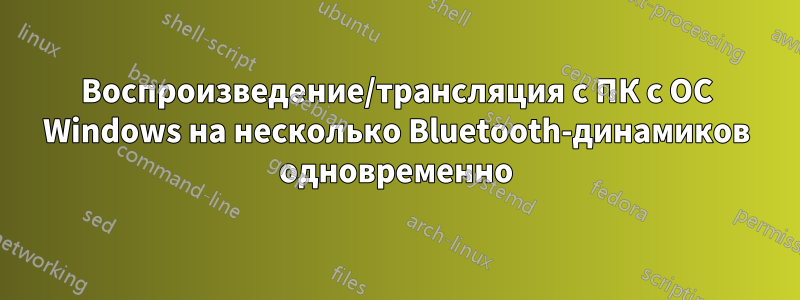 Воспроизведение/трансляция с ПК с ОС Windows на несколько Bluetooth-динамиков одновременно