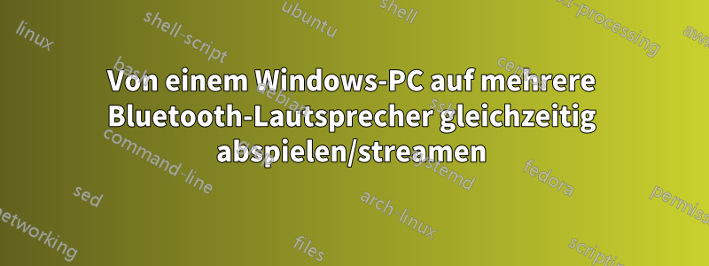 Von einem Windows-PC auf mehrere Bluetooth-Lautsprecher gleichzeitig abspielen/streamen