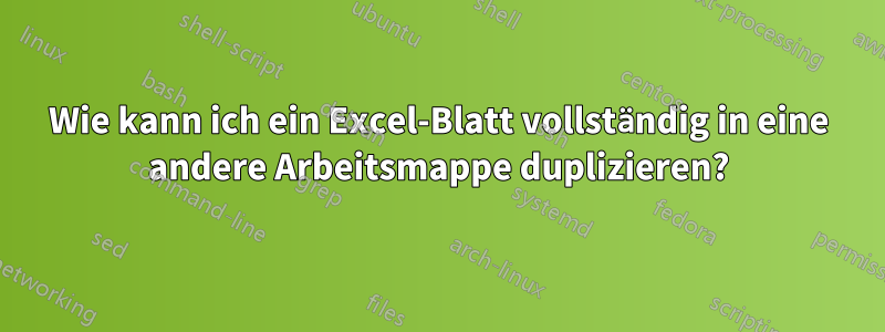 Wie kann ich ein Excel-Blatt vollständig in eine andere Arbeitsmappe duplizieren?