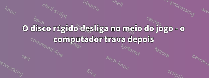 O disco rígido desliga no meio do jogo - o computador trava depois