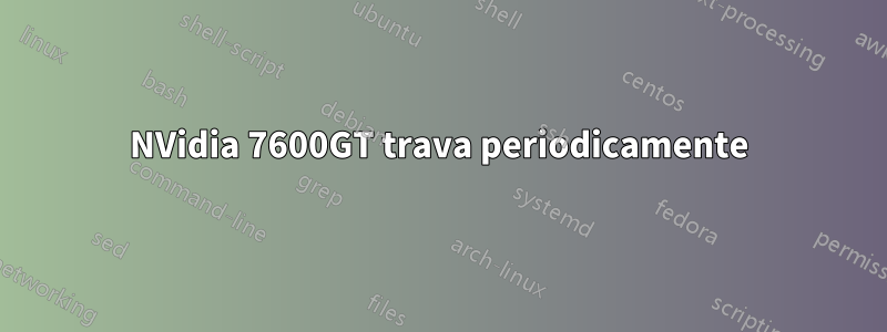 NVidia 7600GT trava periodicamente