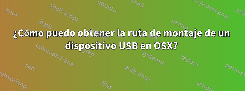 ¿Cómo puedo obtener la ruta de montaje de un dispositivo USB en OSX?