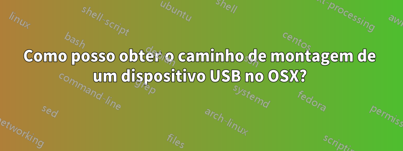 Como posso obter o caminho de montagem de um dispositivo USB no OSX?