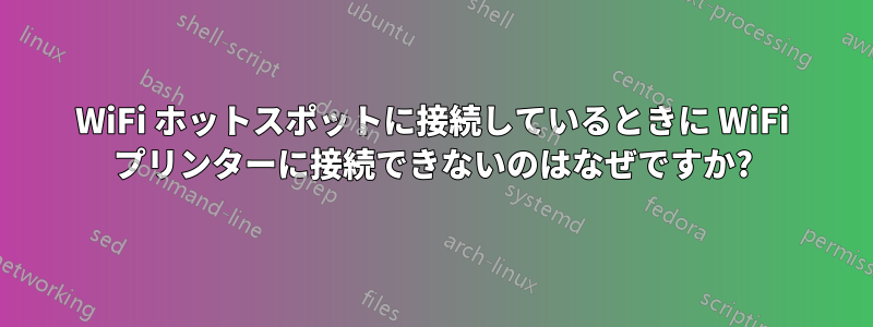 WiFi ホットスポットに接続しているときに WiFi プリンターに接続できないのはなぜですか?