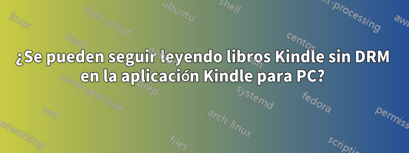 ¿Se pueden seguir leyendo libros Kindle sin DRM en la aplicación Kindle para PC?