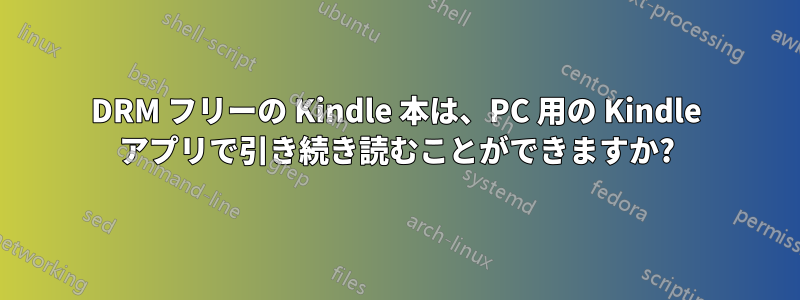 DRM フリーの Kindle 本は、PC 用の Kindle アプリで引き続き読むことができますか?