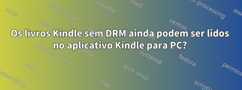 Os livros Kindle sem DRM ainda podem ser lidos no aplicativo Kindle para PC?