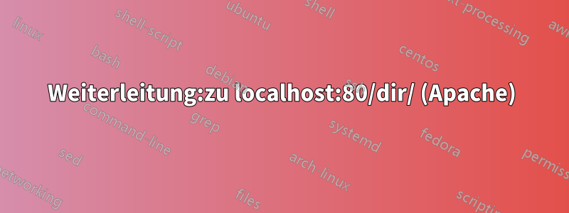 Weiterleitung:zu localhost:80/dir/ (Apache)