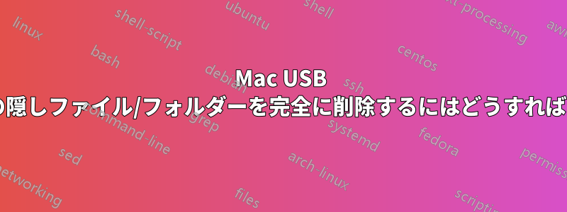 Mac USB ドライブ上の隠しファイル/フォルダーを完全に削除するにはどうすればよいですか?