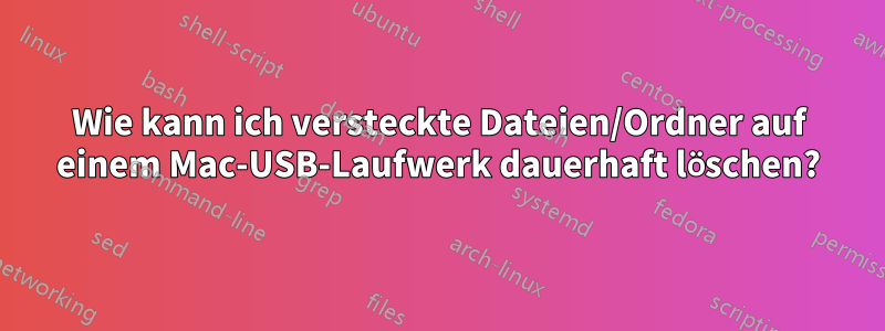 Wie kann ich versteckte Dateien/Ordner auf einem Mac-USB-Laufwerk dauerhaft löschen?