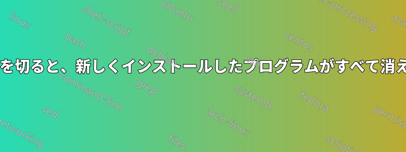 コンピュータを再起動するか電源を切ると、新しくインストールしたプログラムがすべて消えてしまいます。なぜでしょうか?