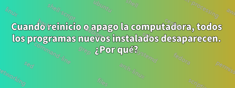 Cuando reinicio o apago la computadora, todos los programas nuevos instalados desaparecen. ¿Por qué?