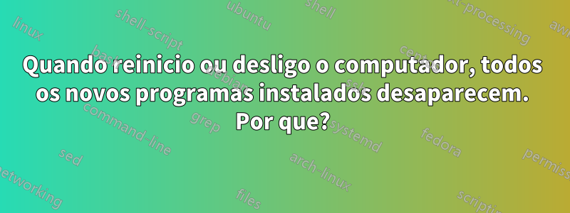 Quando reinicio ou desligo o computador, todos os novos programas instalados desaparecem. Por que?