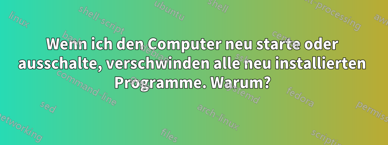 Wenn ich den Computer neu starte oder ausschalte, verschwinden alle neu installierten Programme. Warum?