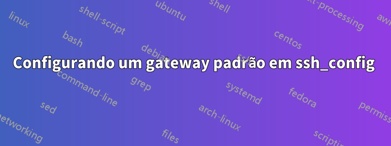 Configurando um gateway padrão em ssh_config