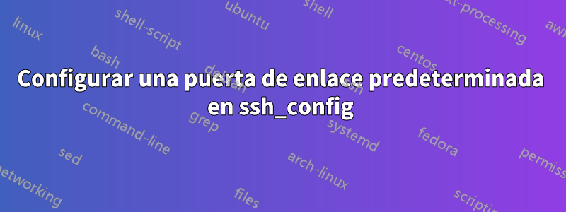 Configurar una puerta de enlace predeterminada en ssh_config