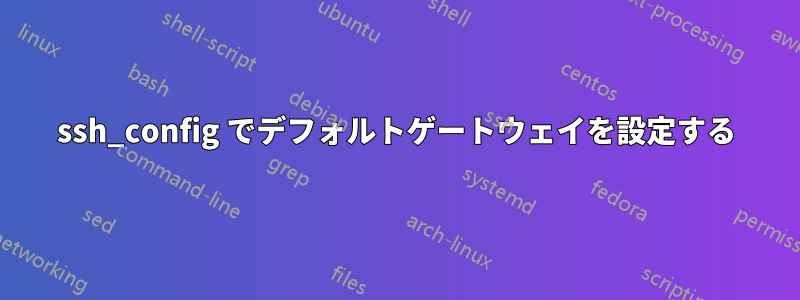 ssh_config でデフォルトゲートウェイを設定する