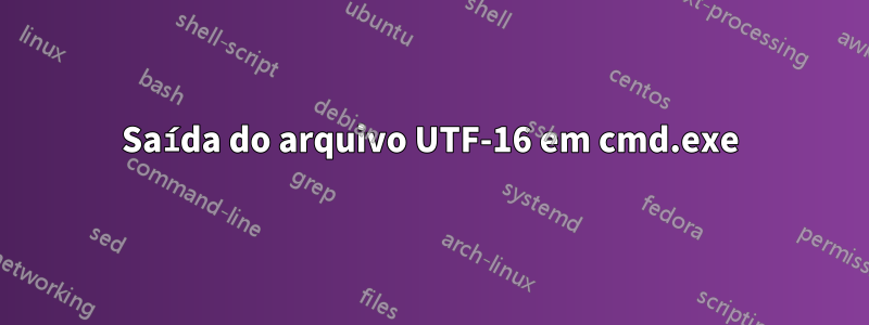 Saída do arquivo UTF-16 em cmd.exe