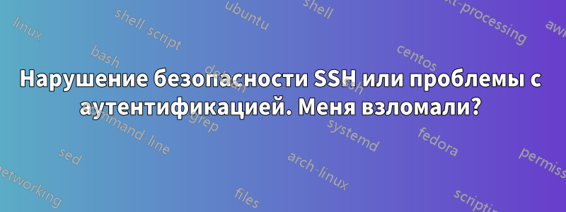 Нарушение безопасности SSH или проблемы с аутентификацией. Меня взломали?