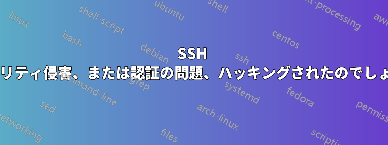 SSH セキュリティ侵害、または認証の問題、ハッキングされたのでしょうか?