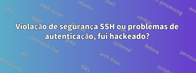 Violação de segurança SSH ou problemas de autenticação, fui hackeado?