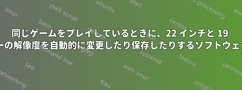 同じゲームをプレイしているときに、22 インチと 19 インチのモニターの解像度を自動的に変更したり保存したりするソフトウェアはありますか?