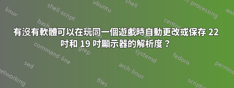 有沒有軟體可以在玩同一個遊戲時自動更改或保存 22 吋和 19 吋顯示器的解析度？