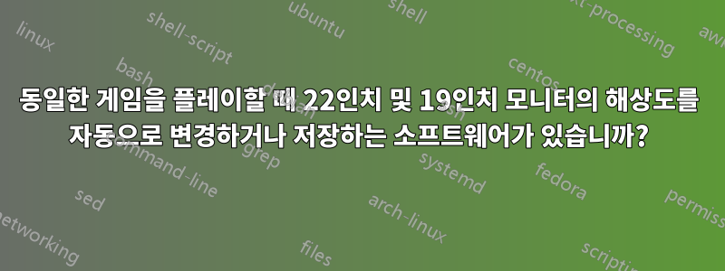 동일한 게임을 플레이할 때 22인치 및 19인치 모니터의 해상도를 자동으로 변경하거나 저장하는 소프트웨어가 있습니까?