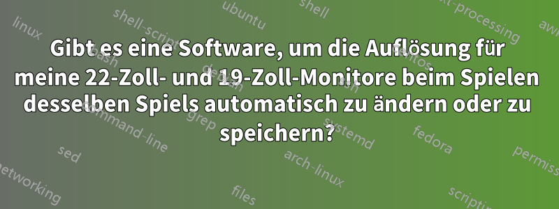 Gibt es eine Software, um die Auflösung für meine 22-Zoll- und 19-Zoll-Monitore beim Spielen desselben Spiels automatisch zu ändern oder zu speichern?