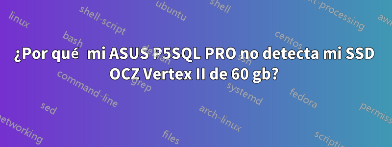 ¿Por qué mi ASUS P5SQL PRO no detecta mi SSD OCZ Vertex II de 60 gb?