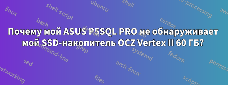 Почему мой ASUS P5SQL PRO не обнаруживает мой SSD-накопитель OCZ Vertex II 60 ГБ?