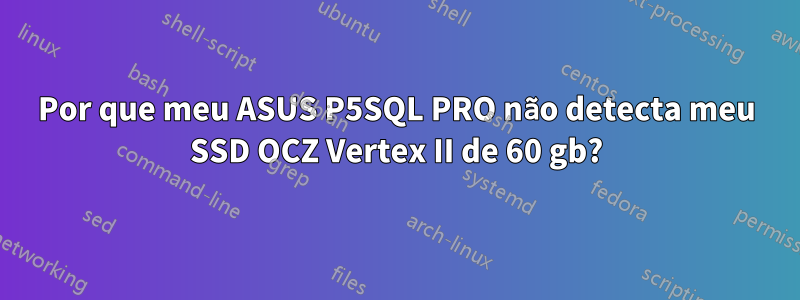 Por que meu ASUS P5SQL PRO não detecta meu SSD OCZ Vertex II de 60 gb?