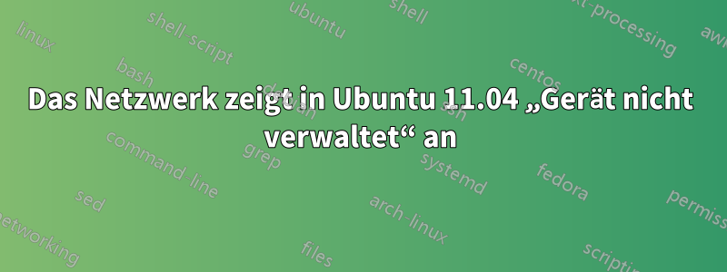 Das Netzwerk zeigt in Ubuntu 11.04 „Gerät nicht verwaltet“ an