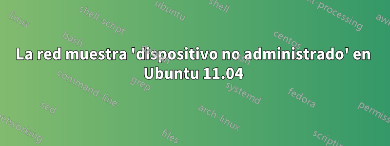 La red muestra 'dispositivo no administrado' en Ubuntu 11.04