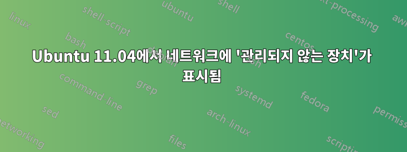 Ubuntu 11.04에서 네트워크에 '관리되지 않는 장치'가 표시됨