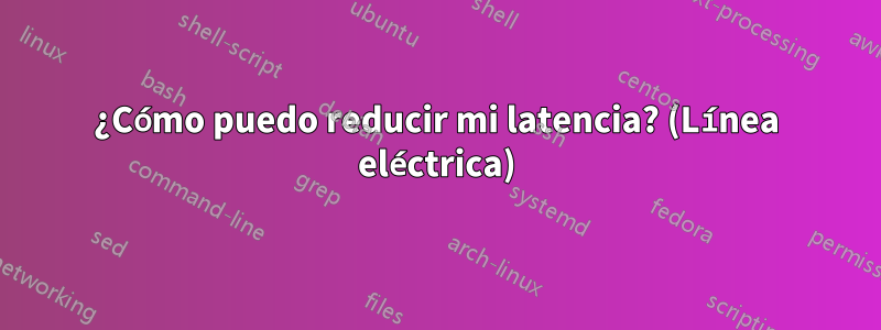 ¿Cómo puedo reducir mi latencia? (Línea eléctrica)