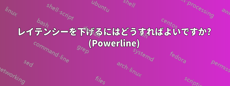 レイテンシーを下げるにはどうすればよいですか? (Powerline)