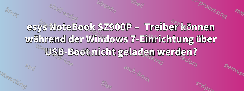 esys NoteBook SZ900P – Treiber können während der Windows 7-Einrichtung über USB-Boot nicht geladen werden?