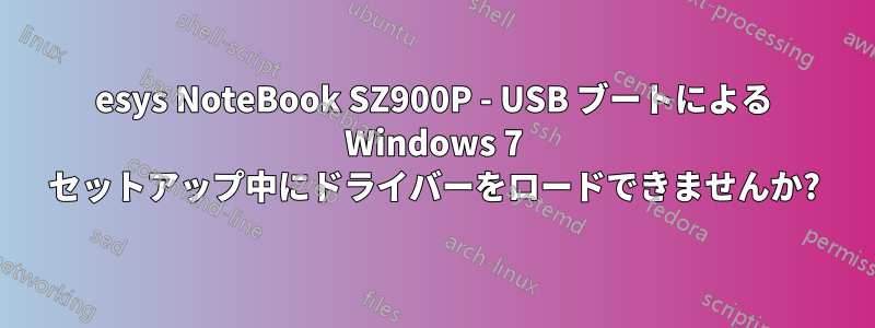 esys NoteBook SZ900P - USB ブートによる Windows 7 セットアップ中にドライバーをロードできませんか?