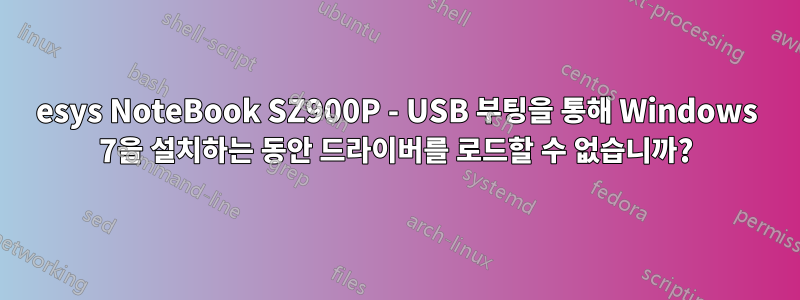 esys NoteBook SZ900P - USB 부팅을 통해 Windows 7을 설치하는 동안 드라이버를 로드할 수 없습니까?