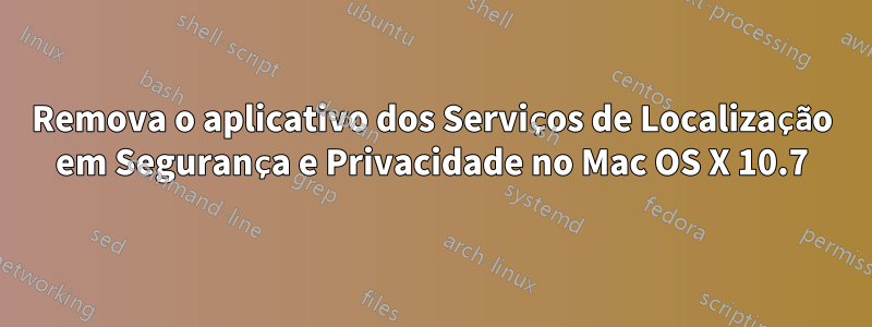 Remova o aplicativo dos Serviços de Localização em Segurança e Privacidade no Mac OS X 10.7