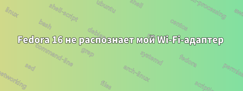 Fedora 16 не распознает мой Wi-Fi-адаптер