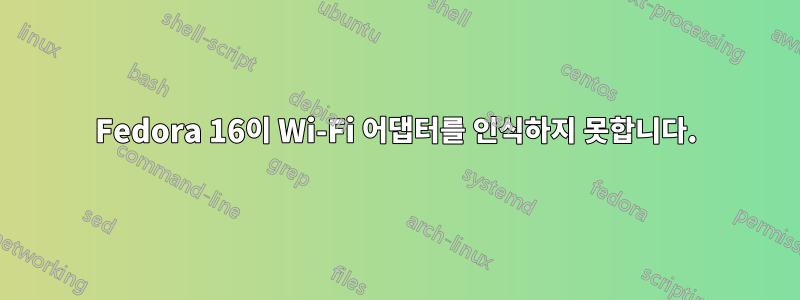 Fedora 16이 Wi-Fi 어댑터를 인식하지 못합니다.