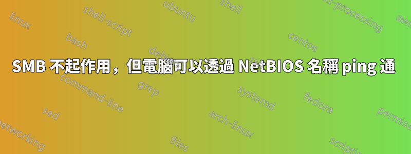 SMB 不起作用，但電腦可以透過 NetBIOS 名稱 ping 通