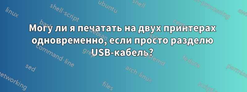 Могу ли я печатать на двух принтерах одновременно, если просто разделю USB-кабель?