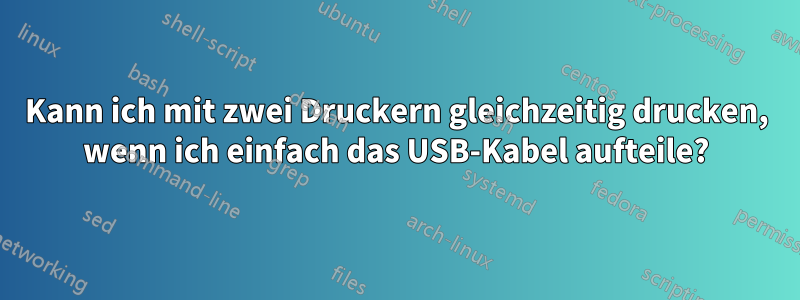 Kann ich mit zwei Druckern gleichzeitig drucken, wenn ich einfach das USB-Kabel aufteile?